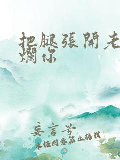 把腿张开老子臊烂你