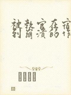 被教官在宿舍C到崩溃的作文迷彩