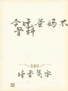 今晚爸妈不在家 骨科