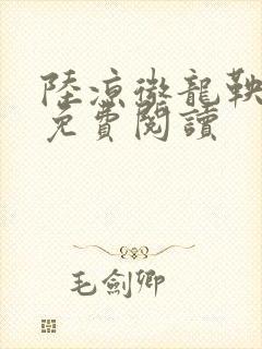 陆凉微龙鞅全文免费阅读