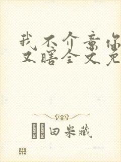 我不介意你又丑又瞎全文免费阅读