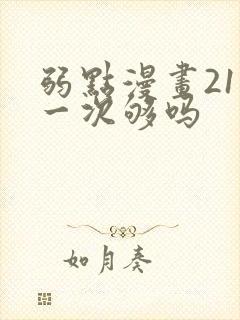 弱点漫画21话一次够吗