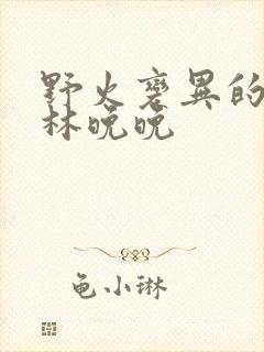野火变异的父爱林晚晚