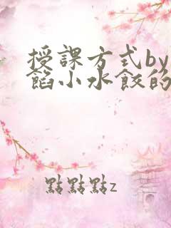 授课方式by肉馅小水饺的作者