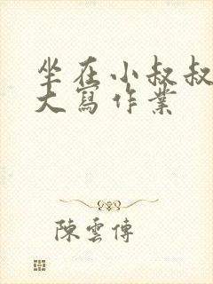 坐在小叔叔的巨大写作业