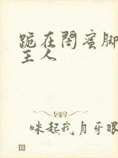 跪在闺蜜脚下叫主人