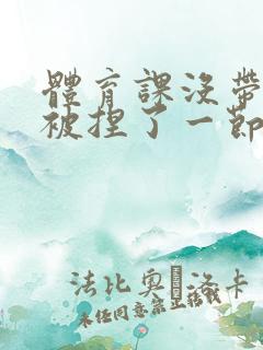 体育课没带罩子被捏了一节课作文