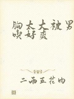 胸太大被男同桌吃好爽