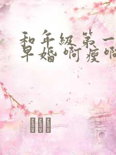 和年级第一英年早婚 啊瘦啊