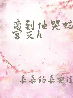 脔到他哭蛇双根宫交h