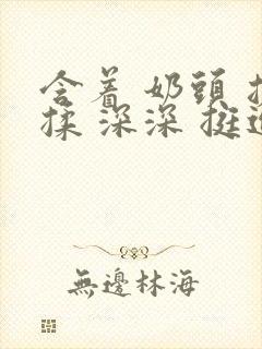 含着 奶头 搓揉 深深 挺进