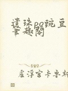 遗珠po豌豆荚笔趣阁