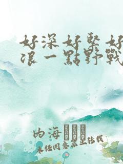 好深好紧好爽再浪一点野战公园