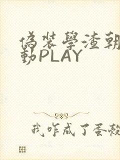 伪装学渣朝俞震动PLAY