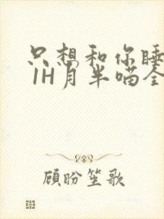 只想和你睡1V 1H月半喵全文