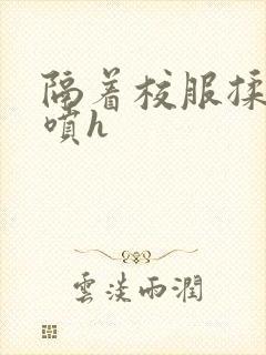 隔着校服揉h奶喷h