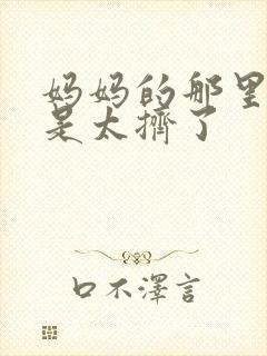 妈妈的那里实在是太挤了