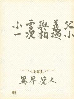 小雪与义父的第一次相遇小说