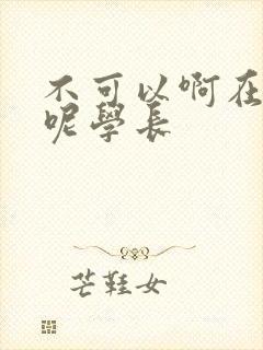 不可以啊在上课呢学长