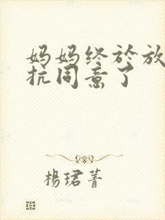 妈妈终于放弃抵抗同意了