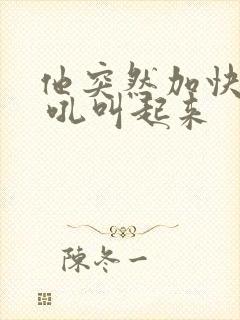 他突然加快速度 吼叫起来