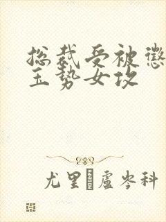 总裁受被惩罚戴玉势女攻