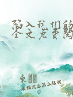 陷入我们的热恋全文免费阅读