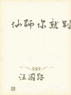 仙师你就别装了