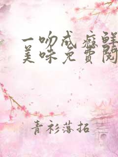 一吻成瘾鲜妻太美味免费阅读