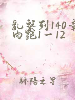 乱系列140章肉艳1一12