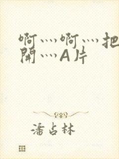 啊灬啊灬把腿张开灬A片