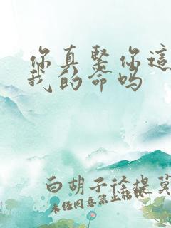 你真紧你这是要我的命吗