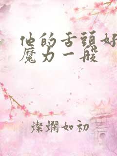 他的舌头好像有魔力一般