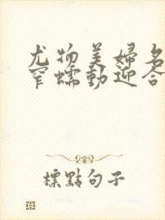 尤物美妇名器紧窄蠕动迎合