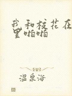 我和校花在教室里啪啪