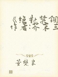 《绝对禁锢》 作者:芥末三三