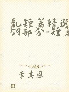 乱短篇精选-第59部分-短篇