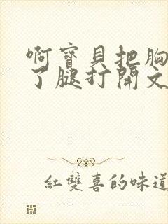 啊宝贝把胸罩脱了腿打开文章