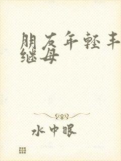 朋友年轻丰满的继母