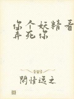 你个妖精看我不弄死你