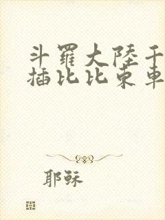 斗罗大陆千寻疾插比比东车文