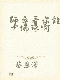 师尊看你能塞多少佛珠啊