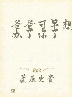 爸爸可早想在这办了你了