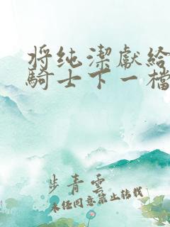 将纯洁献给沧涟骑士下一档万圣街