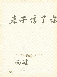 老子信了你的邪