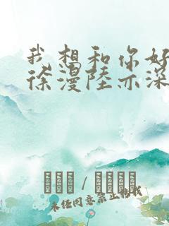 我想和你好好的徐漫陆亦深