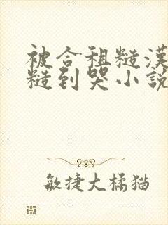 被合租糙汉室友糙到哭小说就想吃肉肉