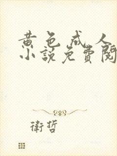 黄 色 成 人小说免费阅读