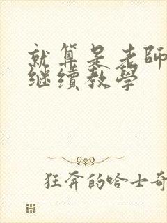 就算是老师也想继续教学