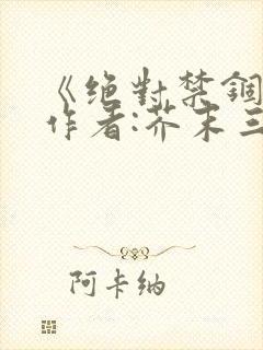 《绝对禁锢》 作者:芥末三三